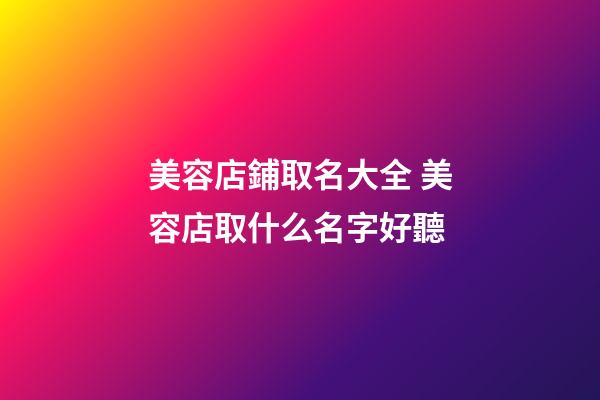 美容店鋪取名大全 美容店取什么名字好聽-第1張-店鋪起名-玄機派